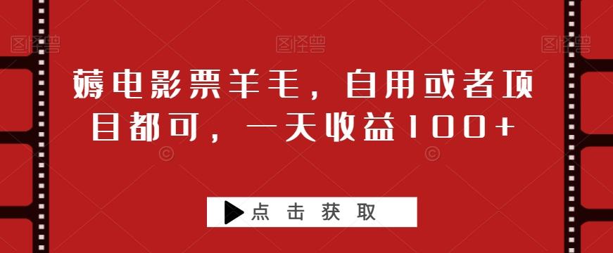 薅电影票羊毛，自用或者项目都可，一天收益100+-桀创项目掘金社