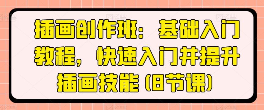 插画创作班：基础入门教程，快速入门并提升插画技能(8节课)-桀创项目掘金社