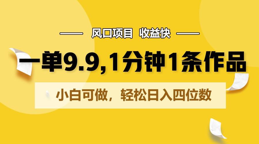 一单9.9，1分钟1条作品，小白可做，轻松日入四位数-桀创项目掘金社