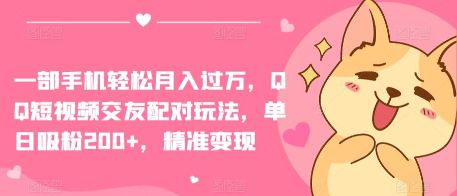 一部手机轻松月入过万，QQ短视频交友配对玩法，单日吸粉200+，精准变现【揭秘】-桀创项目掘金社