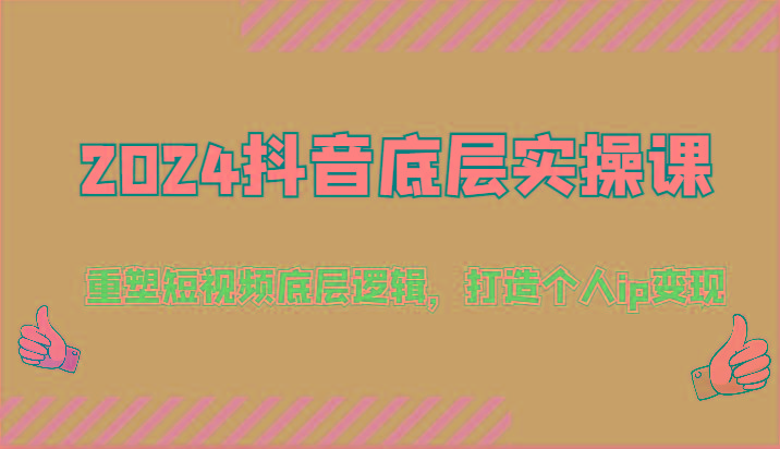2024抖音底层实操课：重塑短视频底层逻辑，打造个人ip变现(52节)-桀创项目掘金社