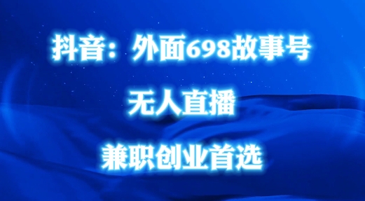 外面698的抖音民间故事号无人直播，全民都可操作，不需要直人出镜【揭秘】-桀创项目掘金社