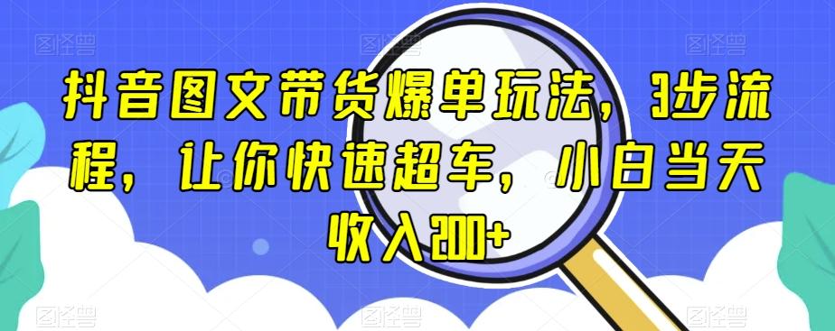 抖音图文带货爆单玩法，3步流程，让你快速超车，小白当天收入200+【揭秘】-桀创项目掘金社