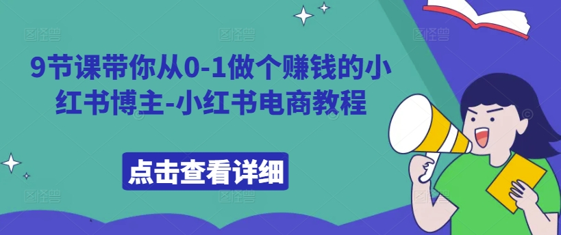 9节课带你从0-1做个赚钱的小红书博主-小红书电商教程-桀创项目掘金社