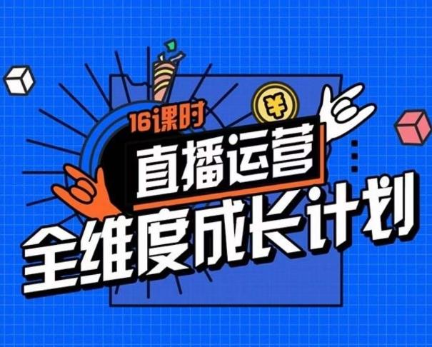 直播运营全维度成长计划，16课时精细化直播间运营策略拆解零基础运营成长-桀创项目掘金社