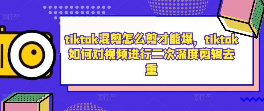 tiktok混剪怎么剪才能爆，tiktok如何对视频进行二次深度剪辑去重-桀创项目掘金社