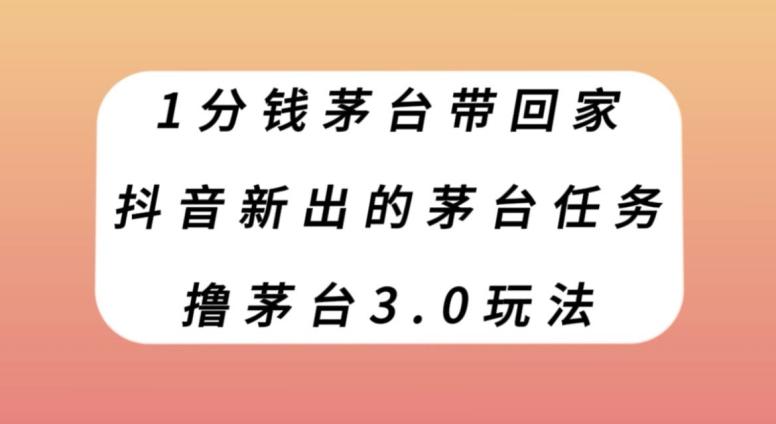1分钱茅台带回家，抖音新出的茅台任务，撸茅台3.0玩法【揭秘】-桀创项目掘金社