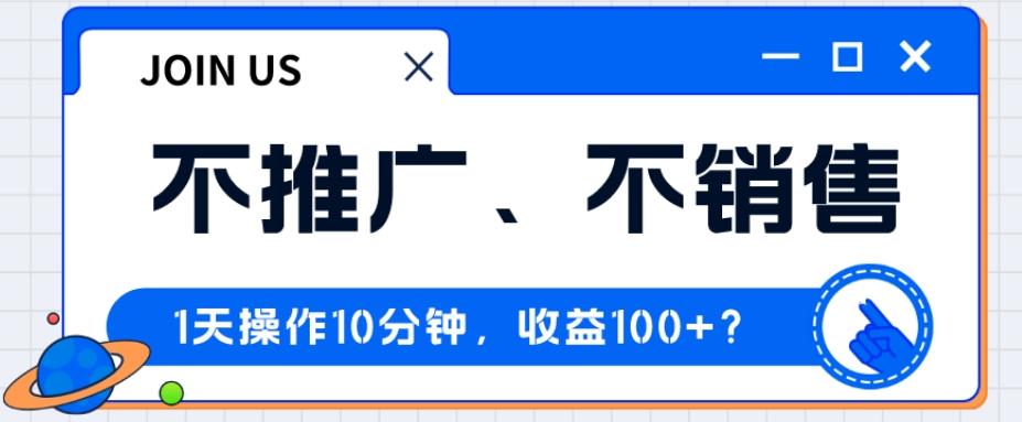 不推广、不销售1天操作10分钟，收益100+？-桀创项目掘金社