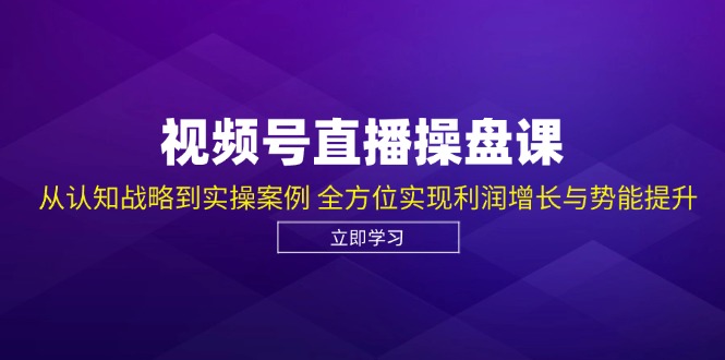 视频号直播操盘课，从认知战略到实操案例 全方位实现利润增长与势能提升-桀创项目掘金社