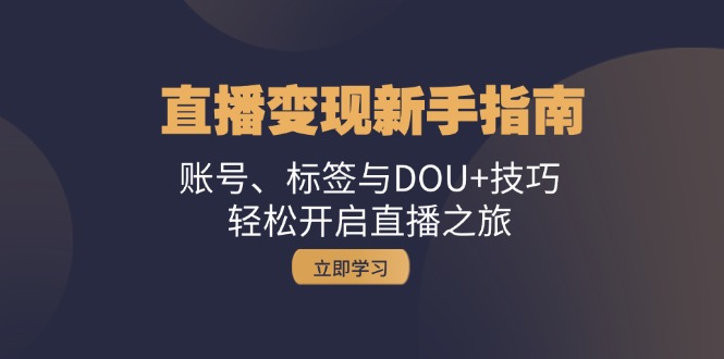 直播变现新手指南：账号、标签与DOU+技巧，轻松开启直播之旅-桀创项目掘金社