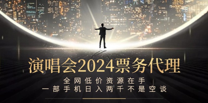 演唱会2024票务代理，全网低价资源在手，一部手机日入两千不是空谈-桀创项目掘金社
