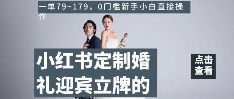小红书定制婚礼迎宾立牌的项目，一单79~179，0门槛新手小白直接操作【揭秘】-桀创项目掘金社