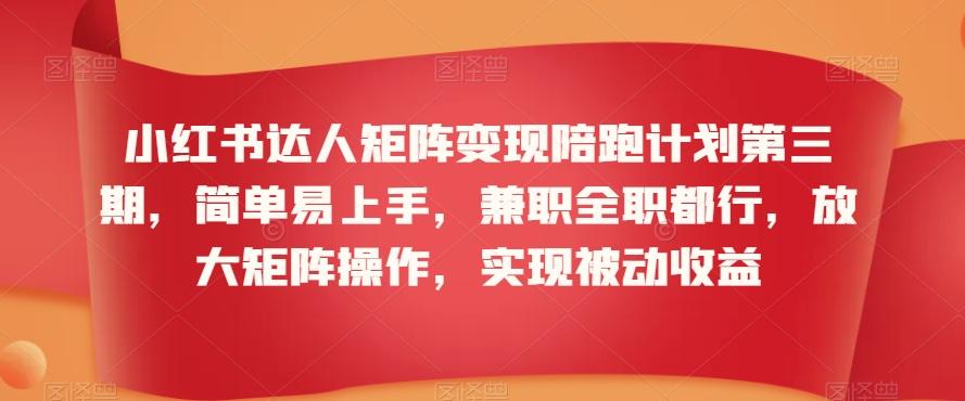 小红书达人矩阵变现陪跑计划第三期，简单易上手，兼职全职都行，放大矩阵操作，实现被动收益-桀创项目掘金社
