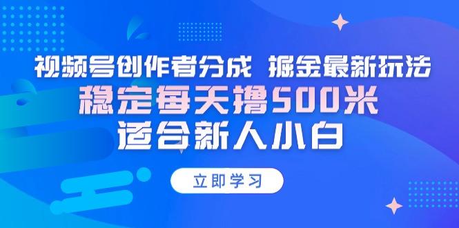【蓝海项目】视频号创作者分成 掘金最新玩法 稳定每天撸500米 适合新人小白-桀创项目掘金社