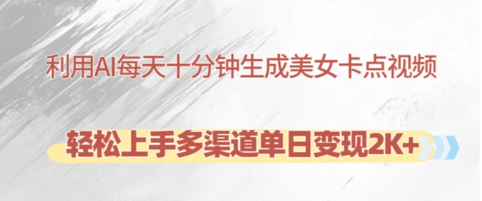 利用AI每天十分钟制作美女卡点视频，轻松上手多渠道单日变现2K+-桀创项目掘金社