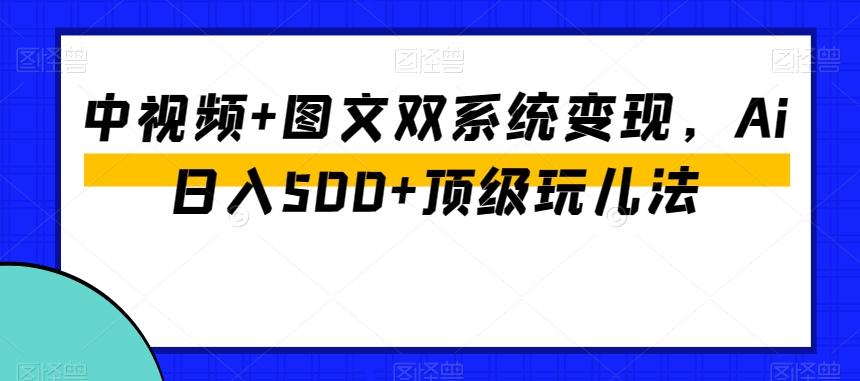中视频+图文双系统变现，Ai日入500+顶级玩儿法-桀创项目掘金社