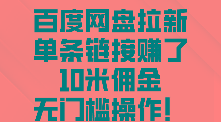 百度网盘拉新，单条链接赚了10米佣金，无门槛操作！-桀创项目掘金社