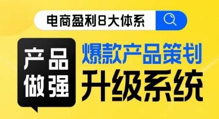 电商盈利8大体系 ·产品做强​爆款产品策划系统升级线上课，全盘布局更能实现利润突破-桀创项目掘金社