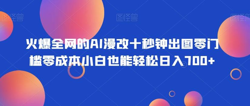 火爆全网的AI漫改十秒钟出图零门槛零成本小白也能轻松日入700+-桀创项目掘金社