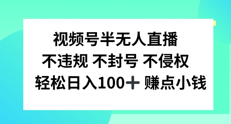 视频号半无人直播，不违规不封号，轻松日入100+【揭秘】-桀创项目掘金社