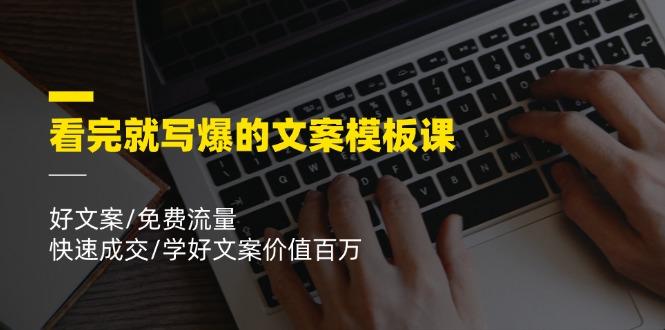 看完就 写爆的文案模板课，好文案/免费流量/快速成交/学好文案价值百万-桀创项目掘金社
