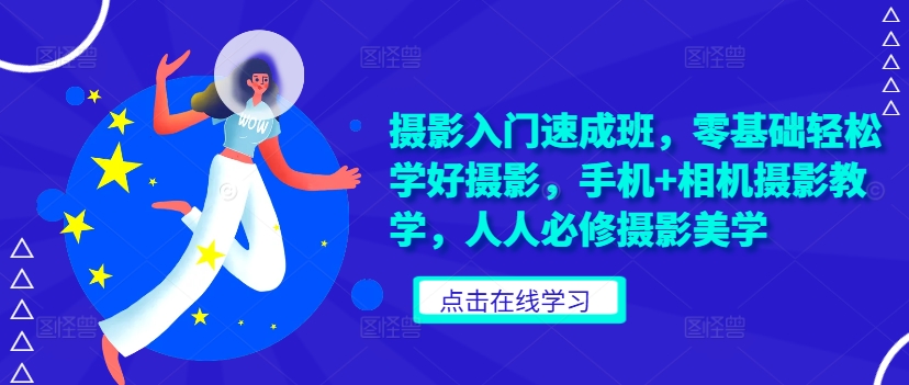 摄影入门速成班，零基础轻松学好摄影，手机+相机摄影教学，人人必修摄影美学-桀创项目掘金社