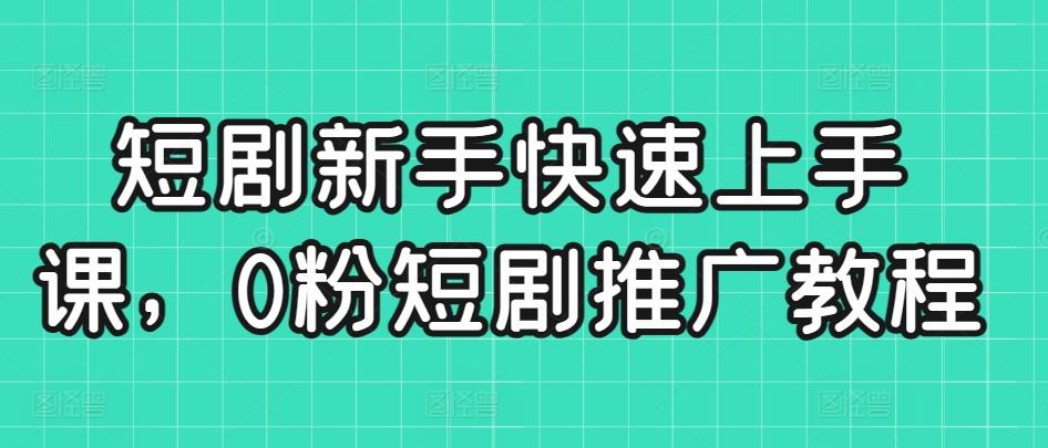 短剧新手快速上手课，0粉短剧推广教程-桀创项目掘金社