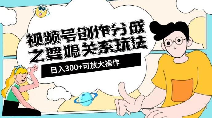 视频号创作分成之婆媳关系玩法【教程+素材渠道】【揭秘】-桀创项目掘金社