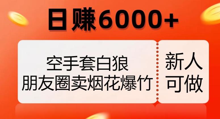 空手套白狼，朋友圈卖烟花爆竹，日赚6000+【揭秘】-桀创项目掘金社