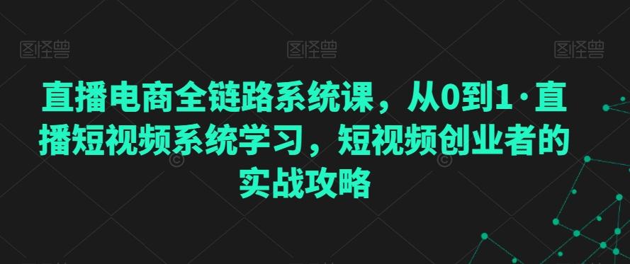 直播电商全链路系统课，从0到1·直播短视频系统学习，短视频创业者的实战攻略-桀创项目掘金社
