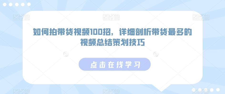 如何拍带货视频100招，详细剖析带货最多的视频总结策划技巧-桀创项目掘金社