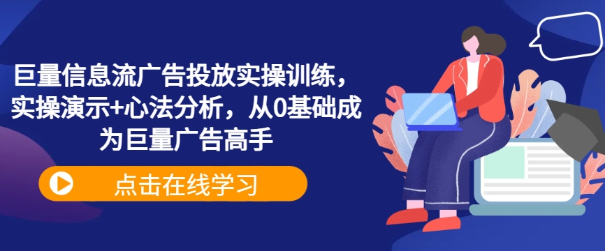 巨量信息流广告投放实操训练，实操演示+心法分析，从0基础成为巨量广告高手-桀创项目掘金社