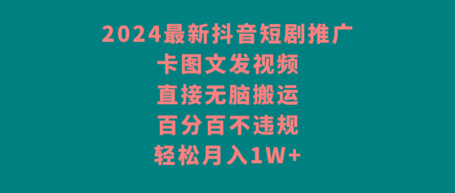 2024最新抖音短剧推广，卡图文发视频，直接无脑搬，百分百不违规，轻松月入1W+-桀创项目掘金社