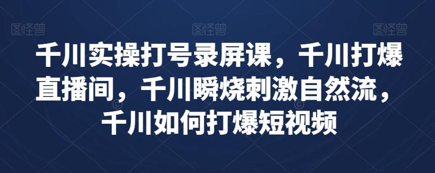 千川实操打号录屏课，千川打爆直播间，千川瞬烧刺激自然流，千川如何打爆短视频-桀创项目掘金社
