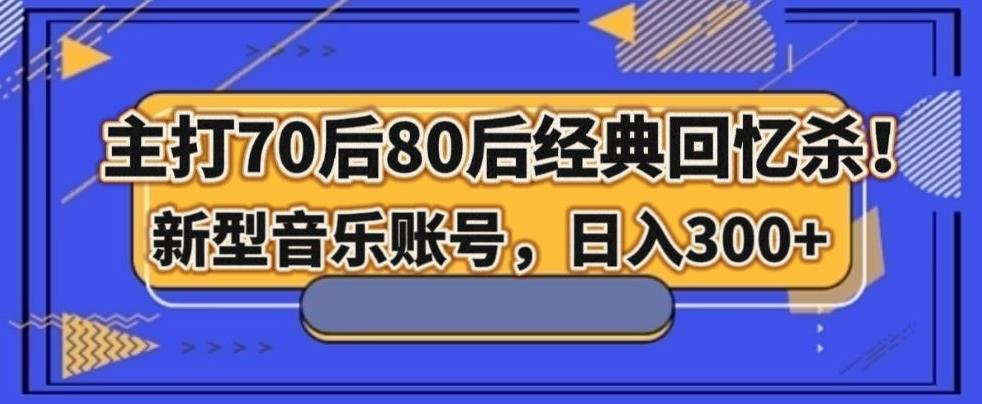 主打70后80后经典回忆杀！新型音乐账号，日入300+-桀创项目掘金社