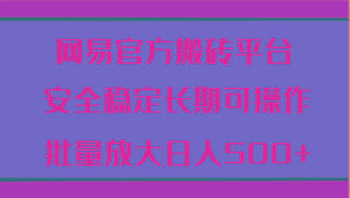 网易官方搬砖平台 安全稳定长期可操作 批量放大日入500+-桀创项目掘金社