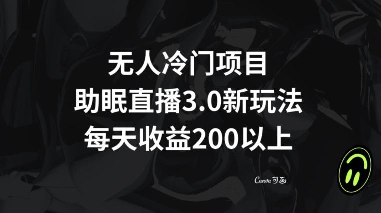 无人冷门项目，助眠直播3.0玩法，每天收益200+【揭秘】-桀创项目掘金社