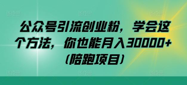 公众号引流创业粉，学会这个方法，你也能月入30000+ (陪跑项目)-桀创项目掘金社