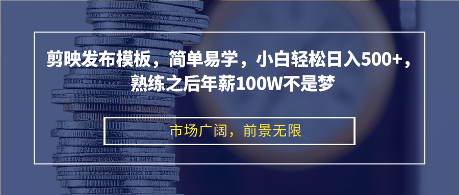 剪映发布模板，简单易学，小白轻松日入500+，熟练之后年薪100W不是梦-桀创项目掘金社