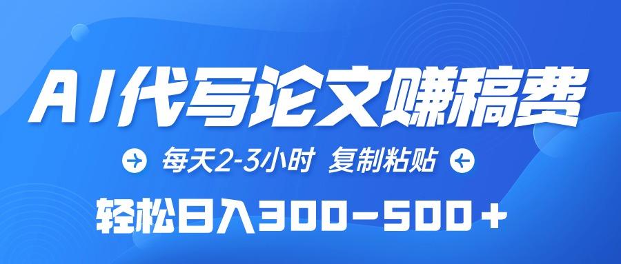 (10042期)AI代写论文赚稿费，每天2-3小时，复制粘贴，轻松日入300-500＋-桀创项目掘金社