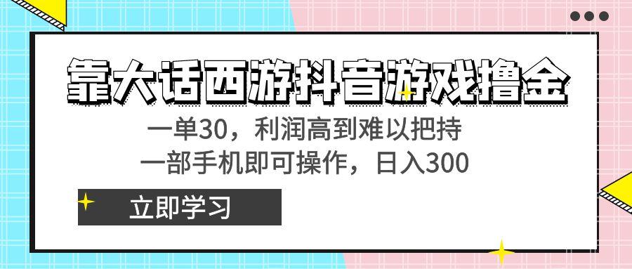 靠大话西游抖音游戏撸金，一单30，利润高到难以把持，一部手机即可操作…-桀创项目掘金社