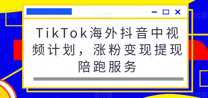 TikTok海外抖音中视频计划，涨粉变现提现陪跑服务-桀创项目掘金社