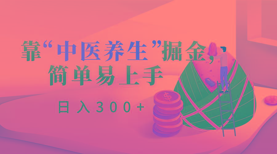 靠“中医养生”掘金，月入过万，简单易上手(附送7000份中医养生资料)-桀创项目掘金社