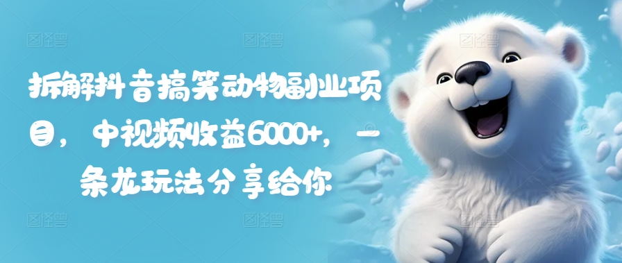 拆解抖音搞笑动物副业项目，中视频收益6000+，一条龙玩法分享给你-桀创项目掘金社