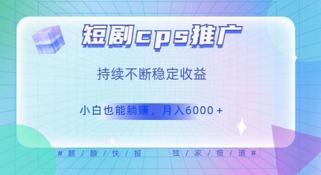 短剧cps推广（价值4位数），市场前景大可实现躺赚收益，只要视频在，持续收益不断-桀创项目掘金社