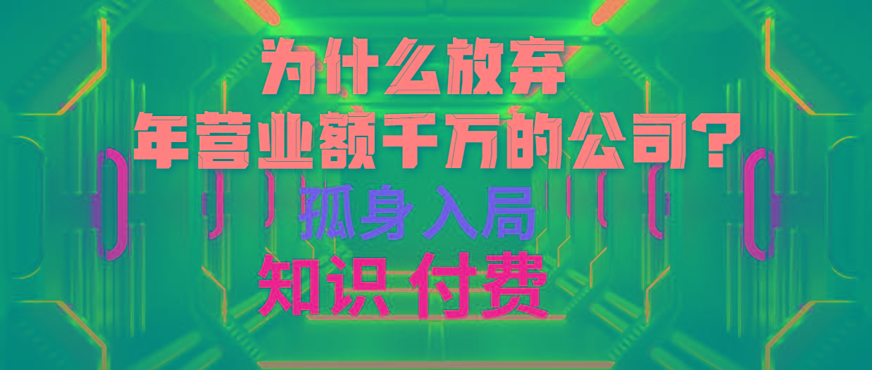 (10070期)为什么放弃年营业额千万的公司 孤身入局知识付费赛道-桀创项目掘金社