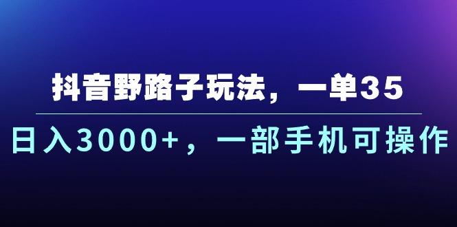 抖音野路子玩法，一单35.日入3000+，一部手机可操作-桀创项目掘金社