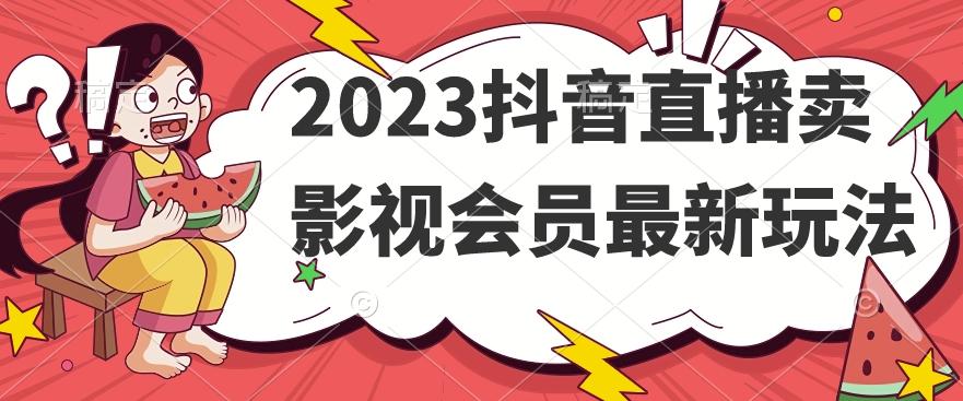 2023抖音直播卖影视会员最新玩法-桀创项目掘金社