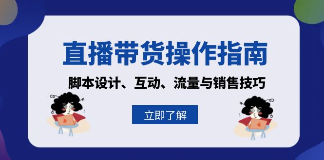 直播带货操作指南：脚本设计、互动、流量与销售技巧-桀创项目掘金社