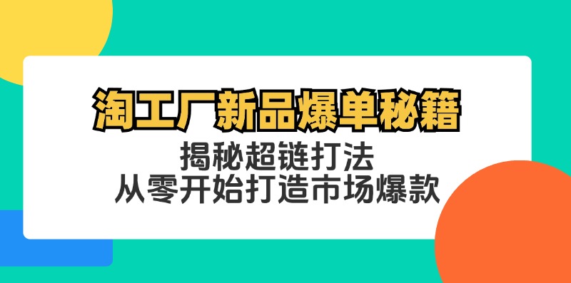 淘工厂新品爆单秘籍：揭秘超链打法，从零开始打造市场爆款-桀创项目掘金社